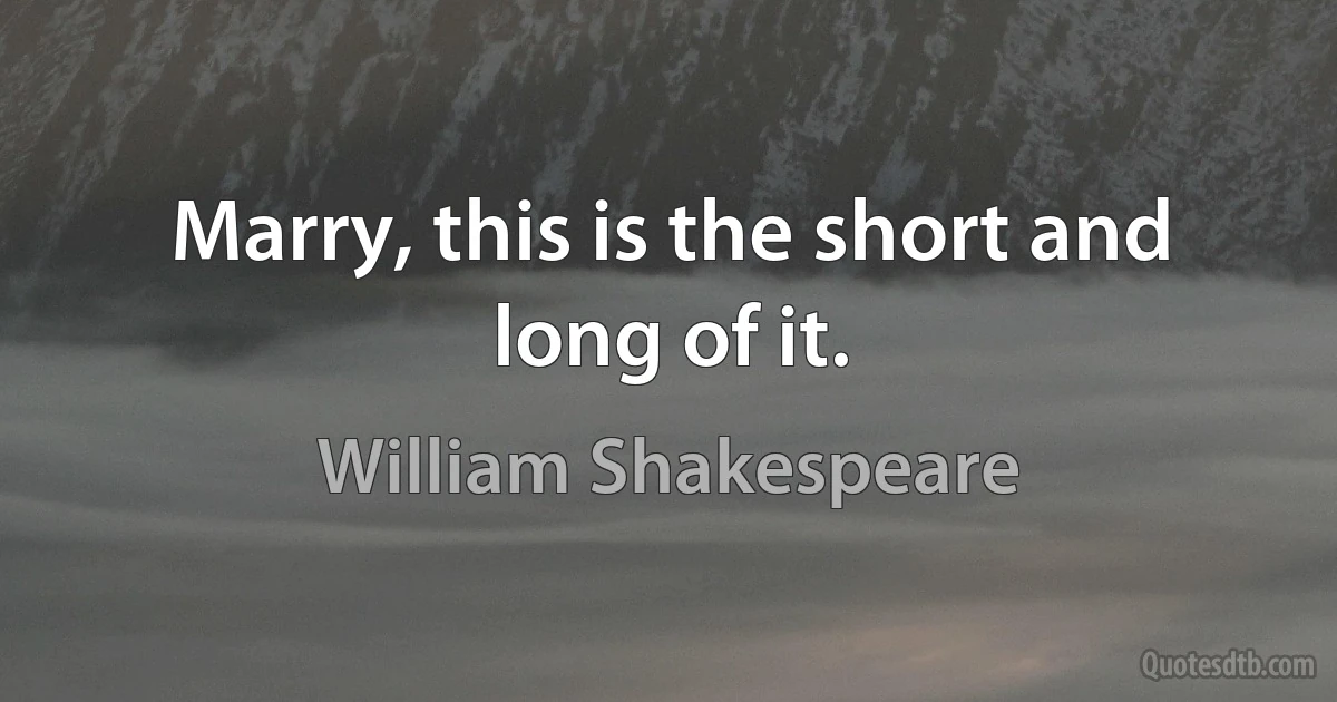 Marry, this is the short and long of it. (William Shakespeare)