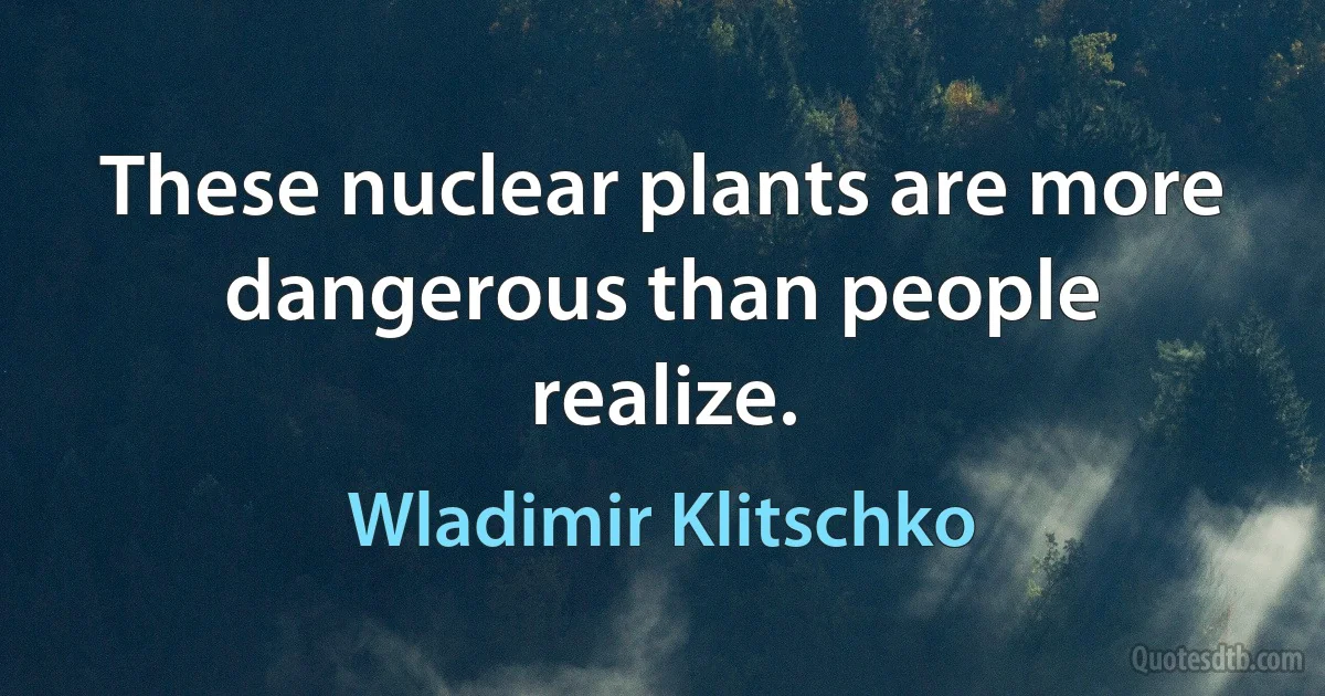 These nuclear plants are more dangerous than people realize. (Wladimir Klitschko)