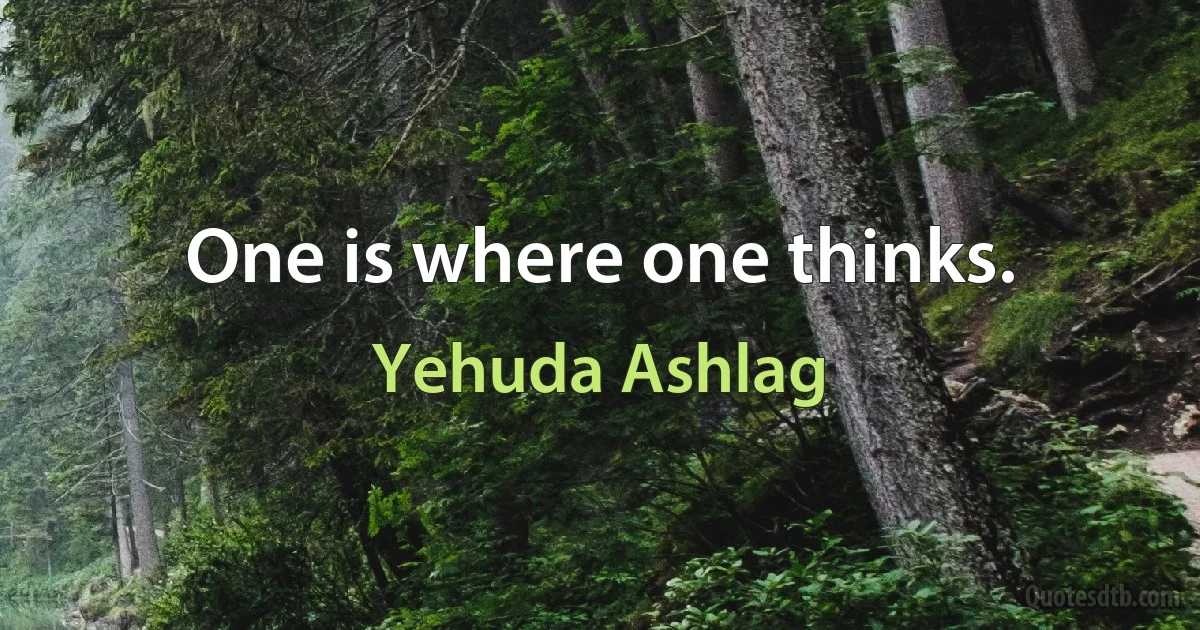 One is where one thinks. (Yehuda Ashlag)