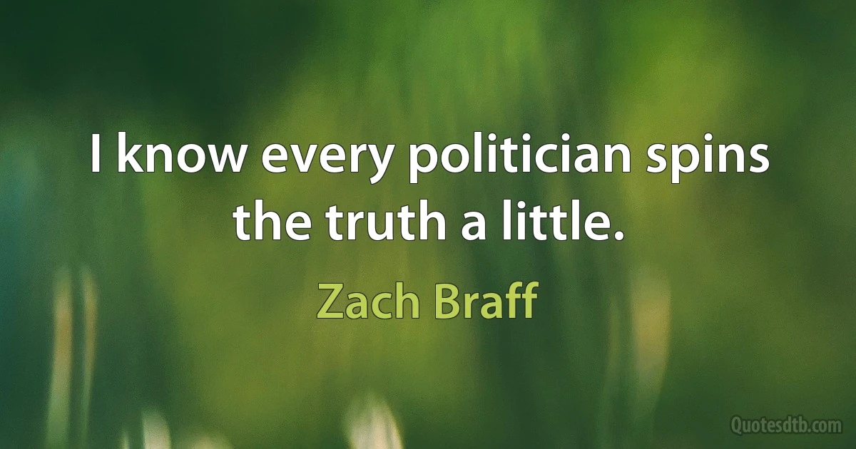 I know every politician spins the truth a little. (Zach Braff)