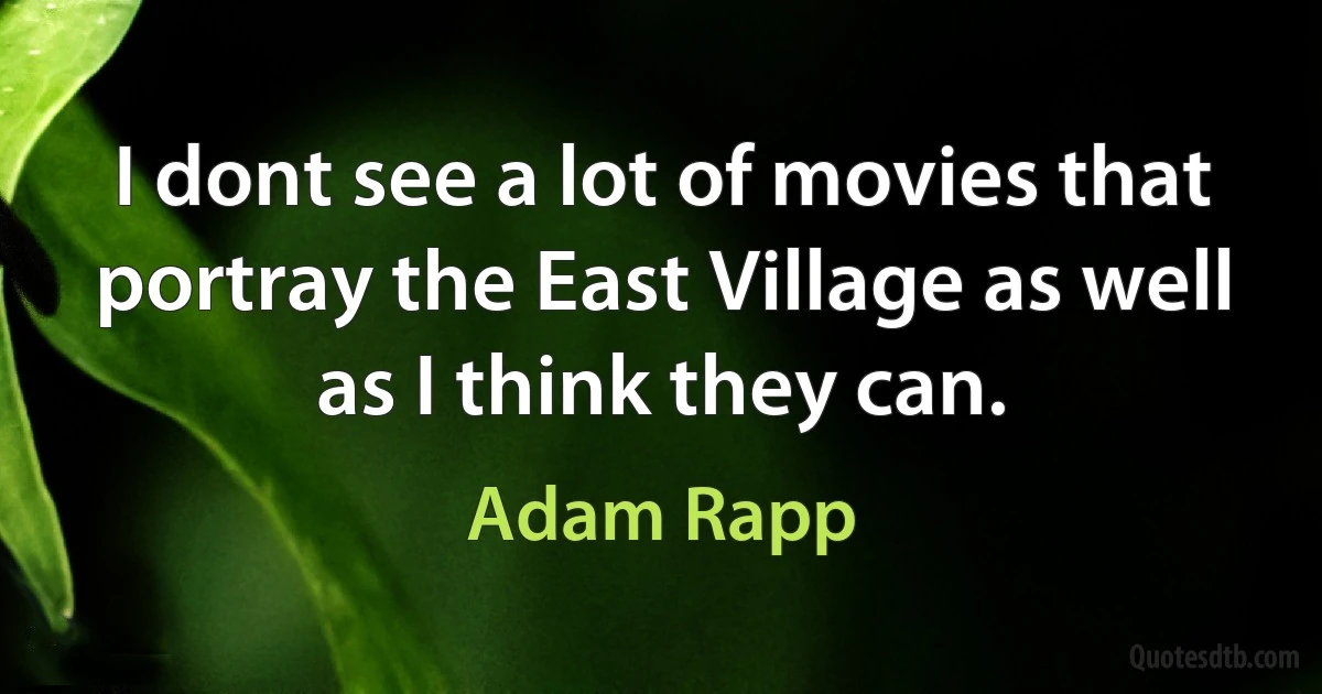 I dont see a lot of movies that portray the East Village as well as I think they can. (Adam Rapp)