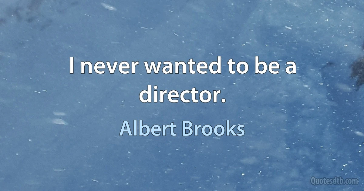 I never wanted to be a director. (Albert Brooks)