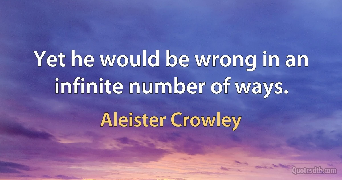 Yet he would be wrong in an infinite number of ways. (Aleister Crowley)