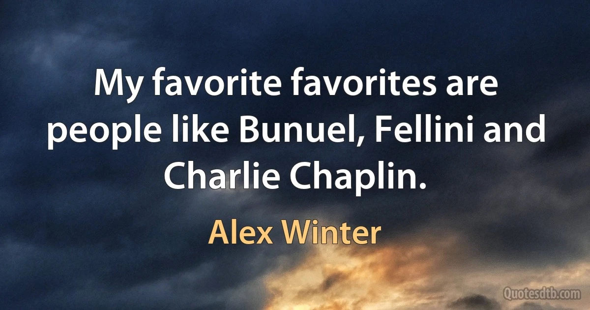 My favorite favorites are people like Bunuel, Fellini and Charlie Chaplin. (Alex Winter)