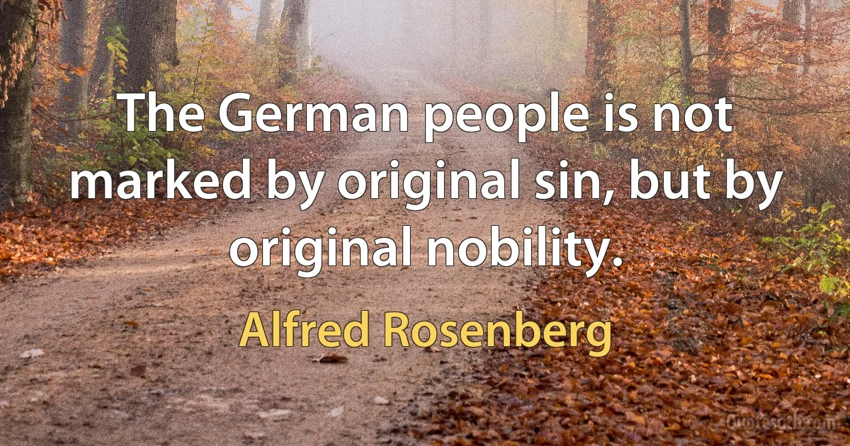 The German people is not marked by original sin, but by original nobility. (Alfred Rosenberg)