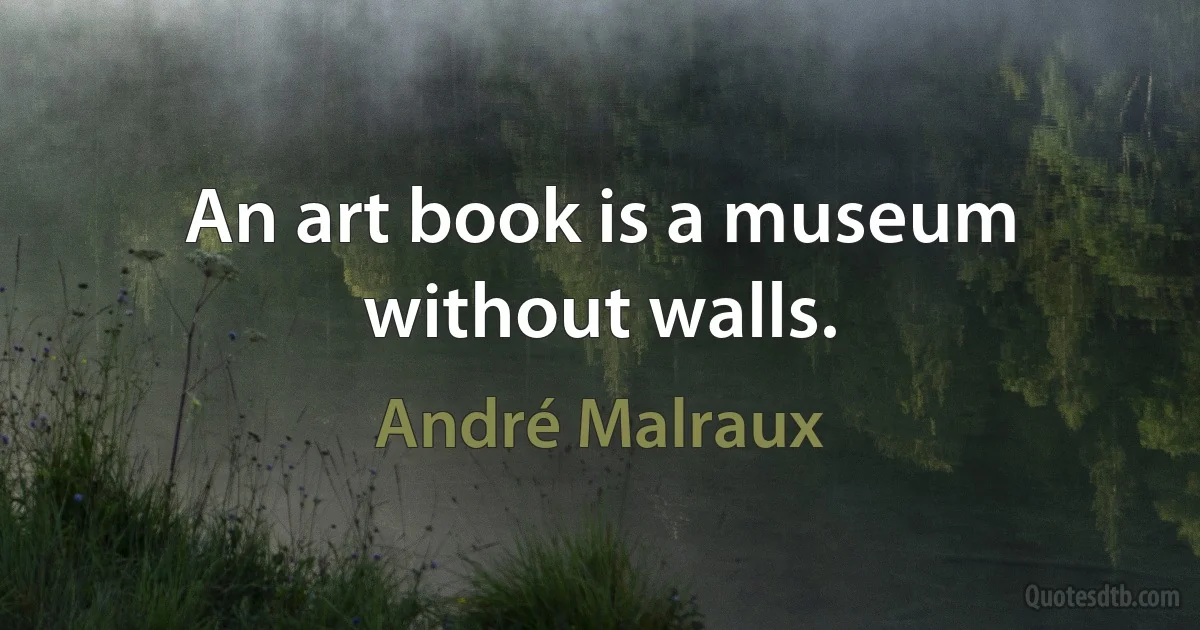 An art book is a museum without walls. (André Malraux)