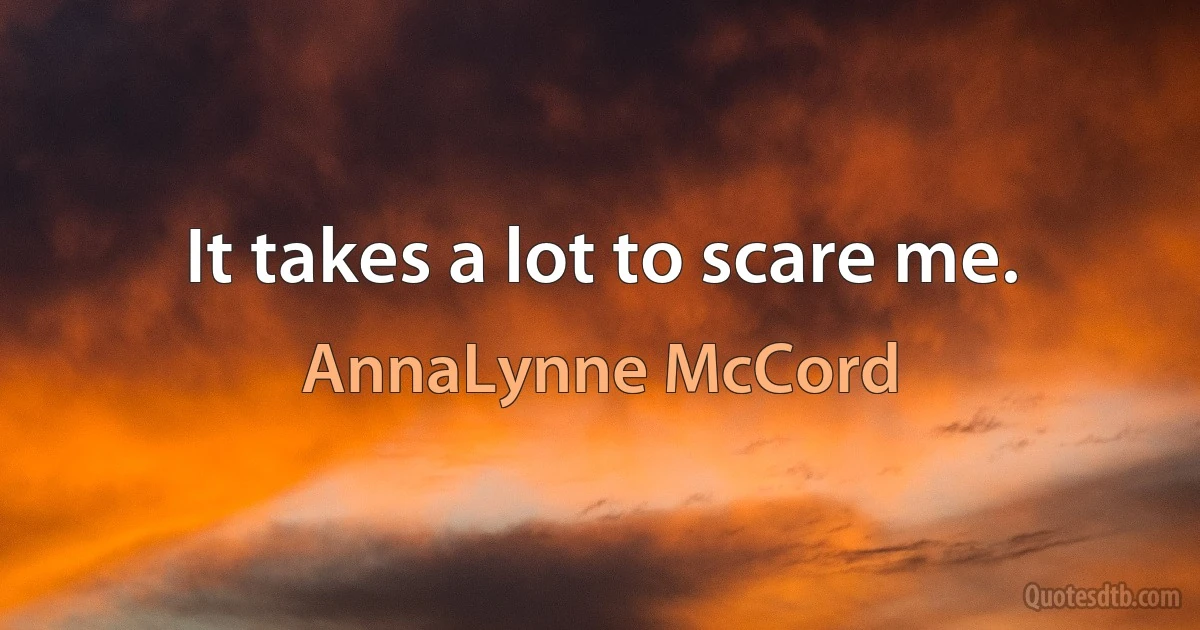 It takes a lot to scare me. (AnnaLynne McCord)