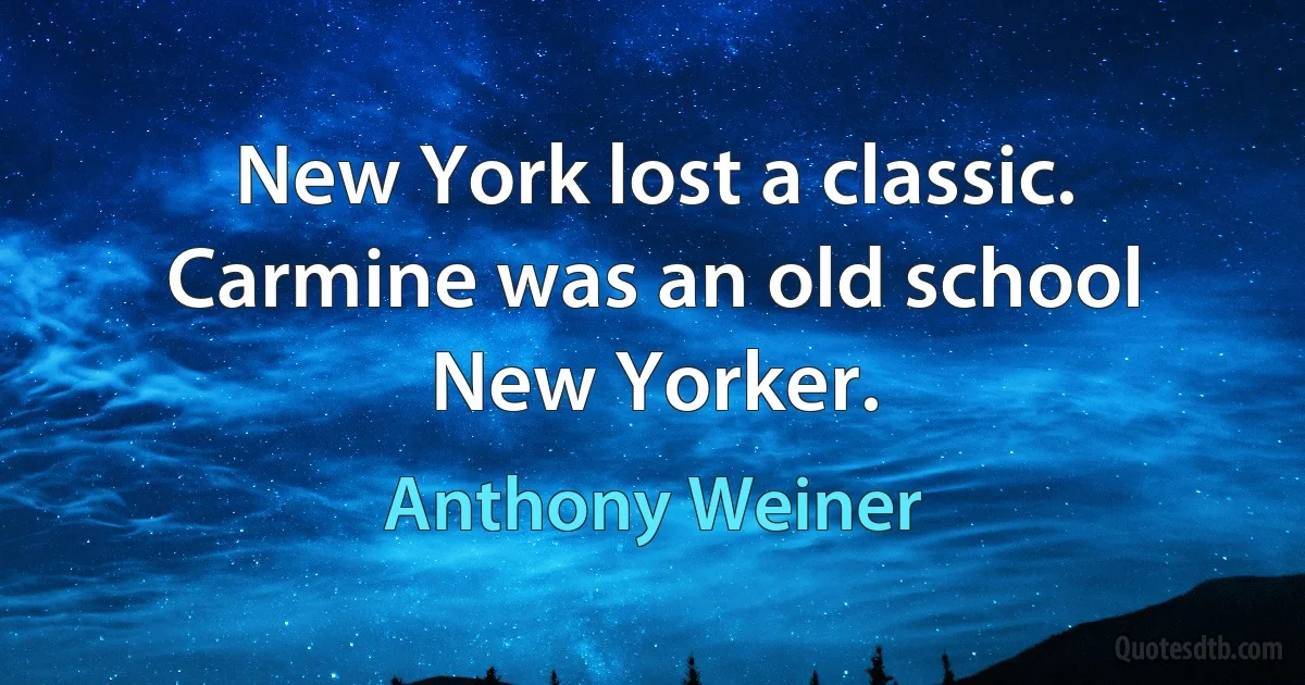 New York lost a classic. Carmine was an old school New Yorker. (Anthony Weiner)