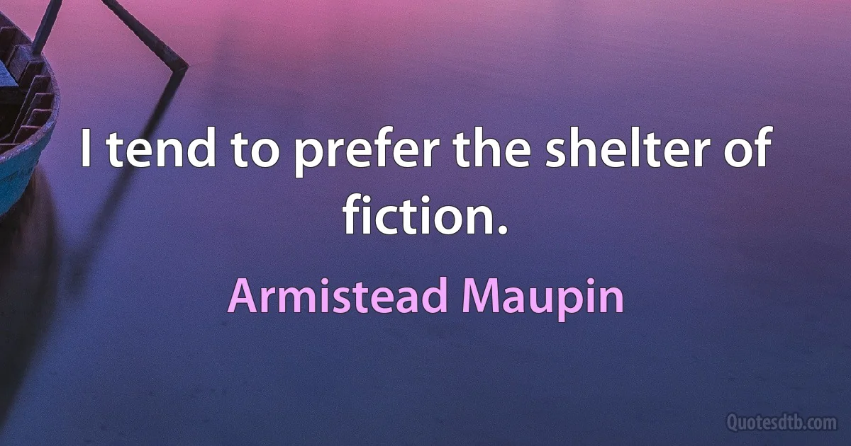 I tend to prefer the shelter of fiction. (Armistead Maupin)