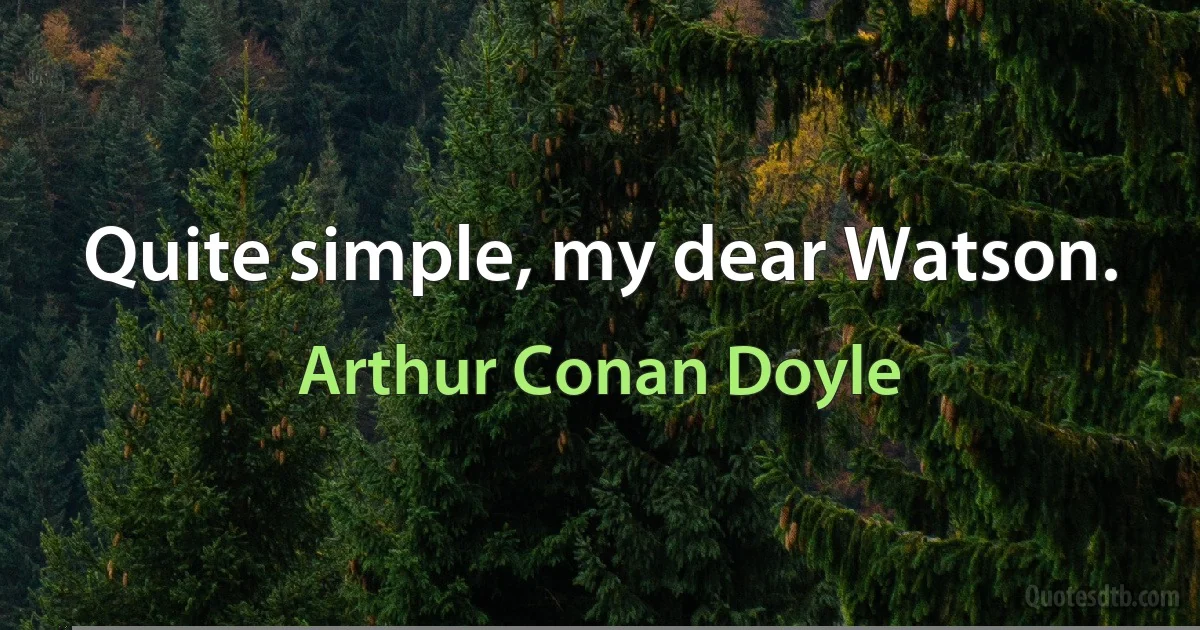 Quite simple, my dear Watson. (Arthur Conan Doyle)