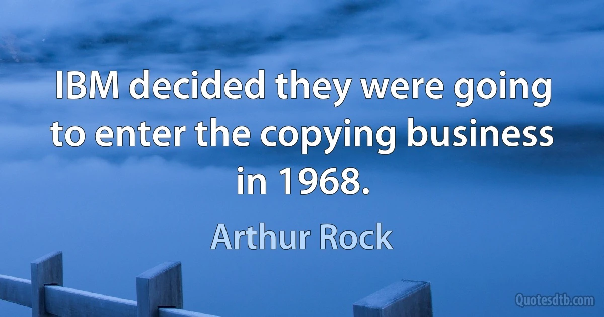 IBM decided they were going to enter the copying business in 1968. (Arthur Rock)