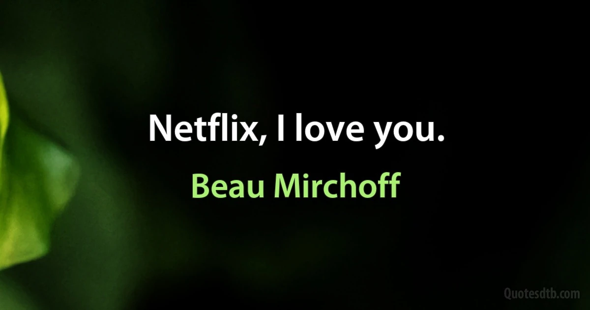 Netflix, I love you. (Beau Mirchoff)