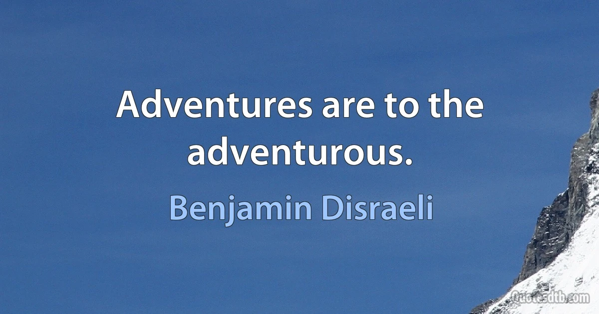 Adventures are to the adventurous. (Benjamin Disraeli)