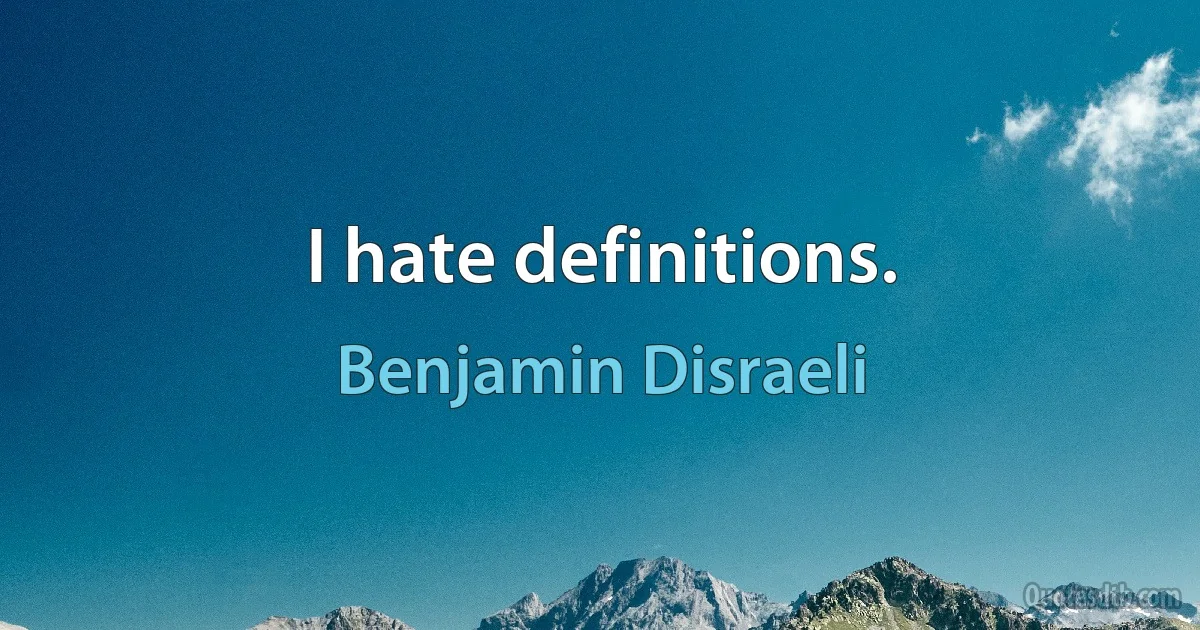 I hate definitions. (Benjamin Disraeli)