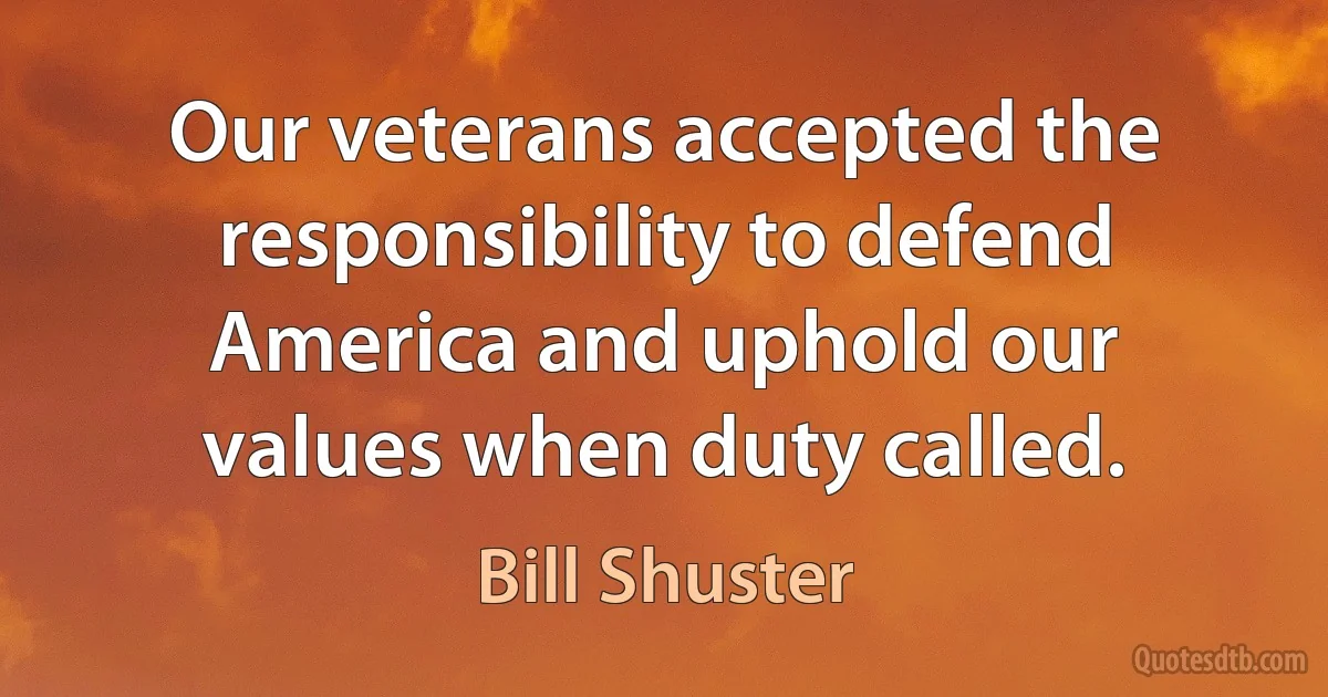 Our veterans accepted the responsibility to defend America and uphold our values when duty called. (Bill Shuster)