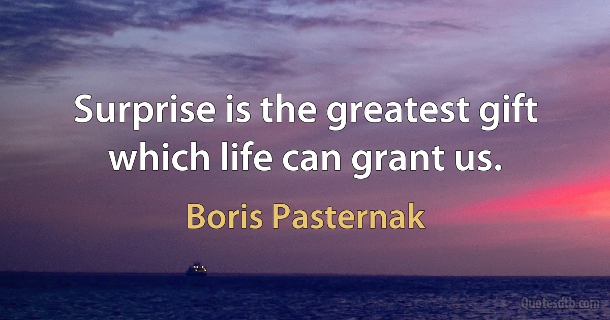 Surprise is the greatest gift which life can grant us. (Boris Pasternak)