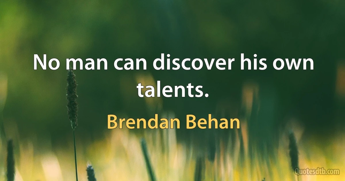 No man can discover his own talents. (Brendan Behan)