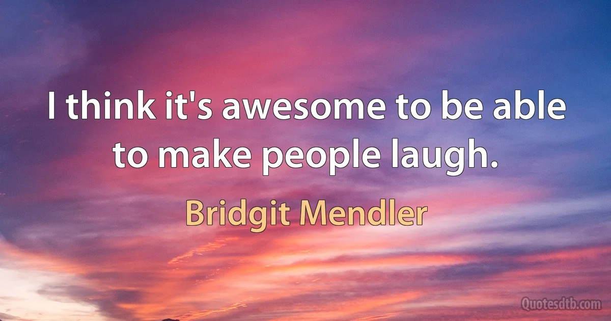 I think it's awesome to be able to make people laugh. (Bridgit Mendler)