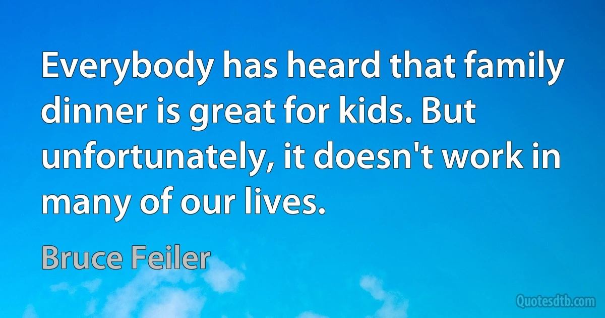 Everybody has heard that family dinner is great for kids. But unfortunately, it doesn't work in many of our lives. (Bruce Feiler)