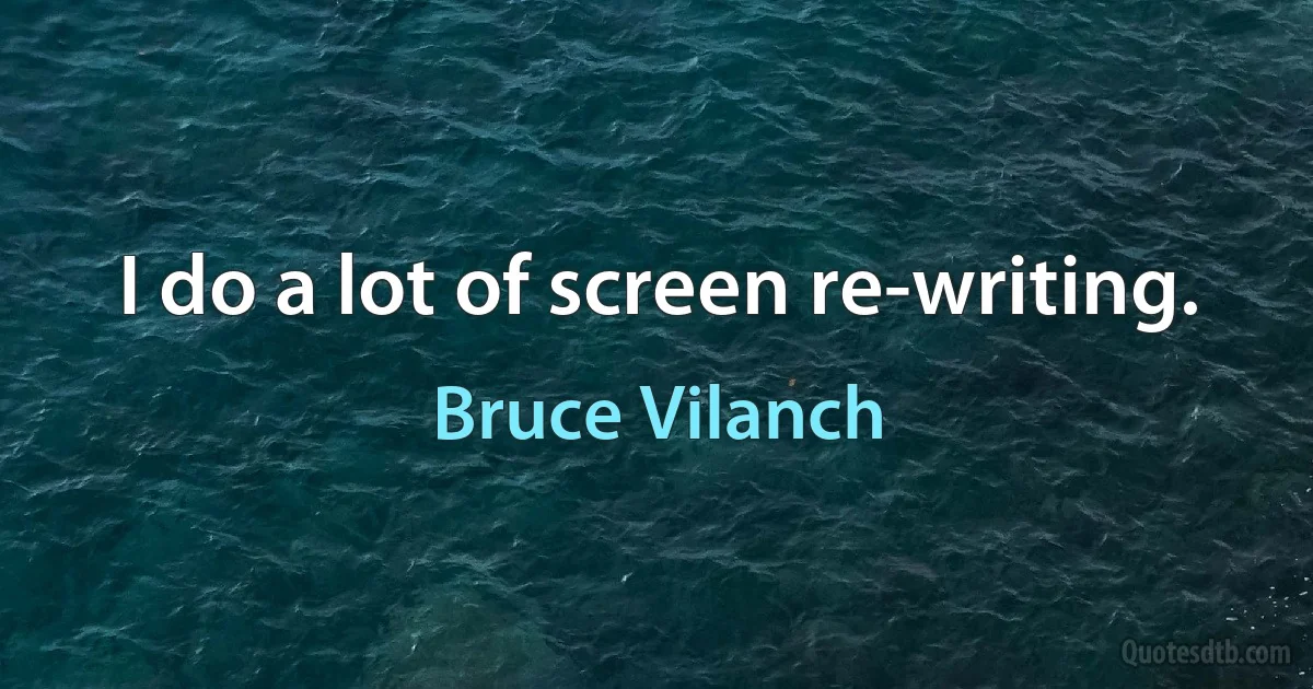 I do a lot of screen re-writing. (Bruce Vilanch)