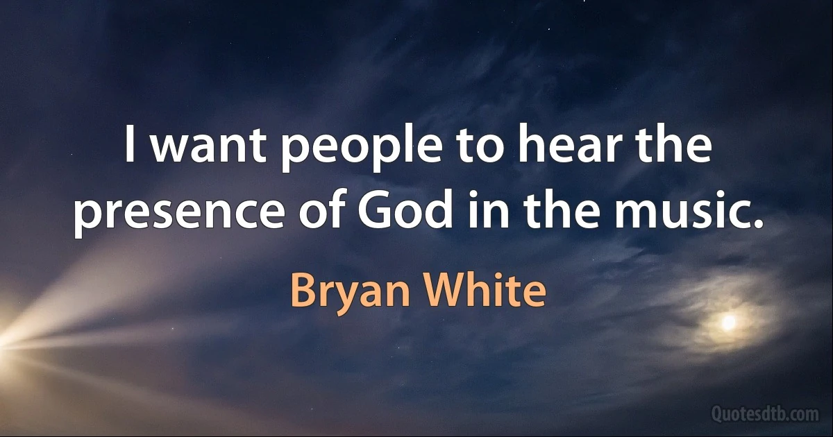 I want people to hear the presence of God in the music. (Bryan White)