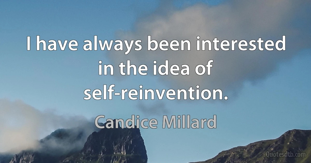 I have always been interested in the idea of self-reinvention. (Candice Millard)