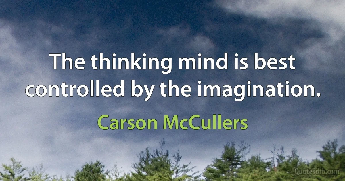 The thinking mind is best controlled by the imagination. (Carson McCullers)