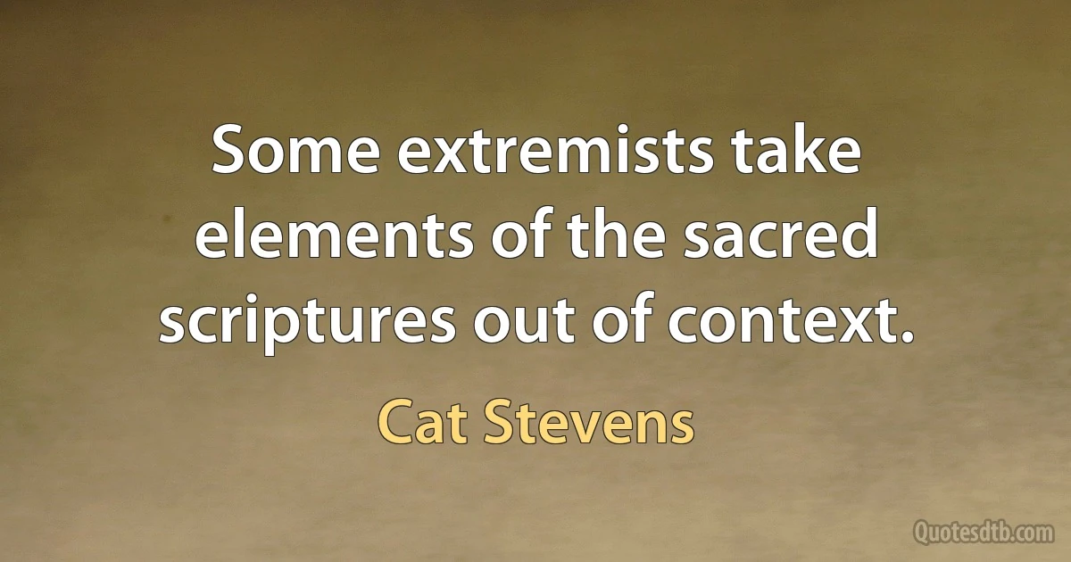 Some extremists take elements of the sacred scriptures out of context. (Cat Stevens)