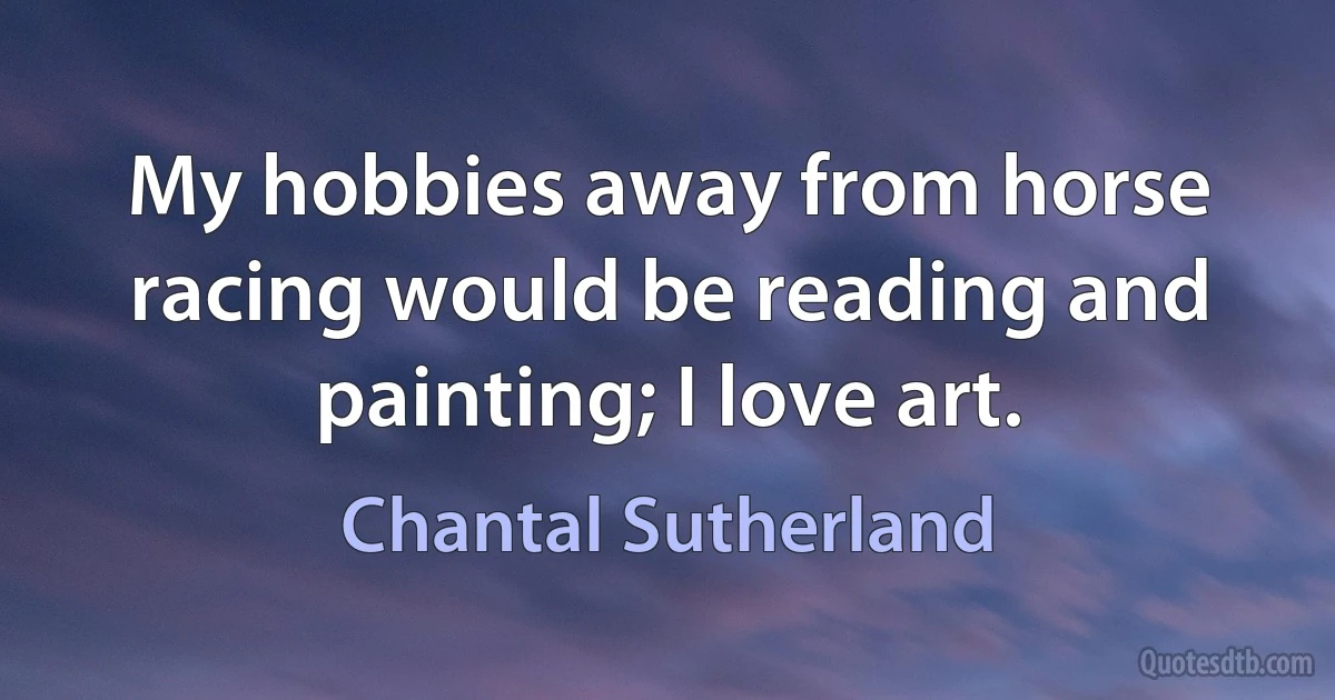 My hobbies away from horse racing would be reading and painting; I love art. (Chantal Sutherland)