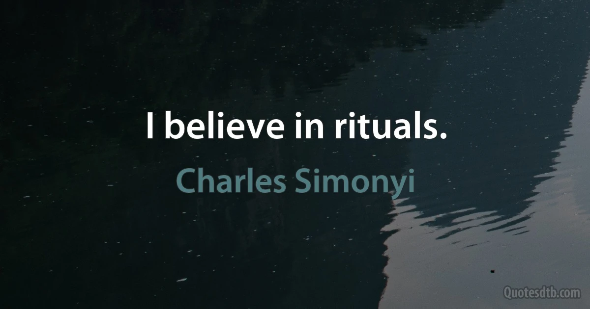 I believe in rituals. (Charles Simonyi)