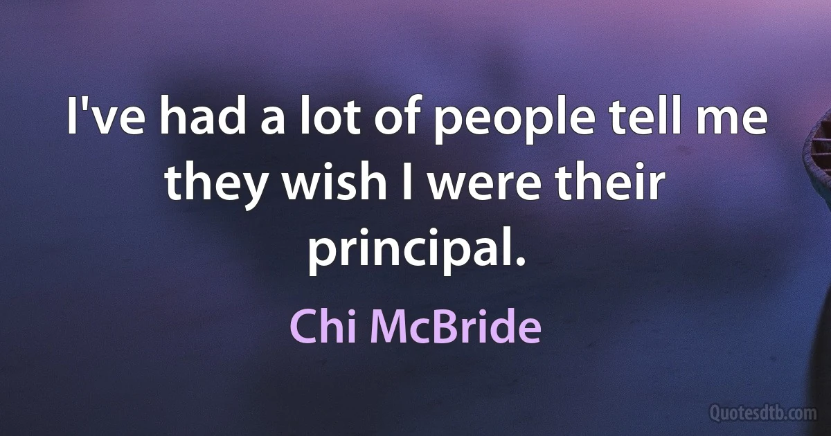 I've had a lot of people tell me they wish I were their principal. (Chi McBride)