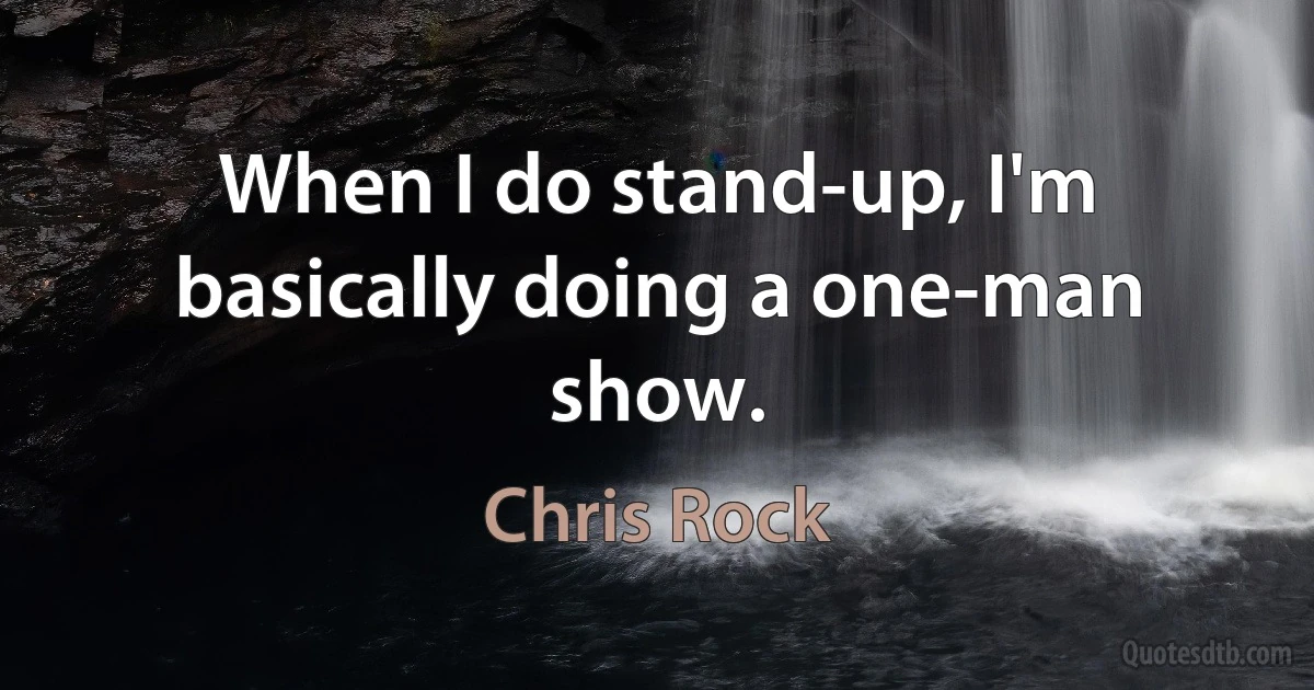 When I do stand-up, I'm basically doing a one-man show. (Chris Rock)