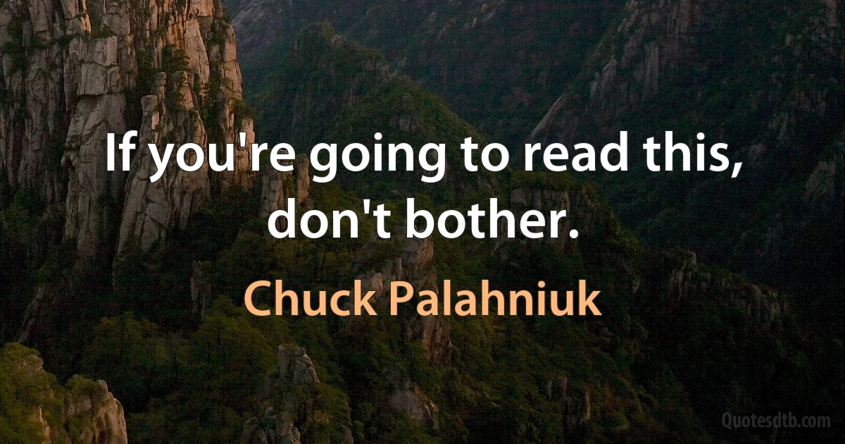 If you're going to read this, don't bother. (Chuck Palahniuk)