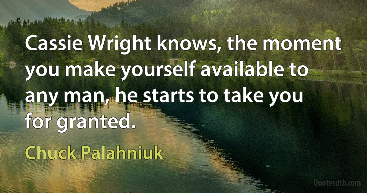 Cassie Wright knows, the moment you make yourself available to any man, he starts to take you for granted. (Chuck Palahniuk)