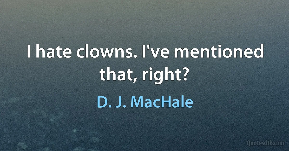 I hate clowns. I've mentioned that, right? (D. J. MacHale)