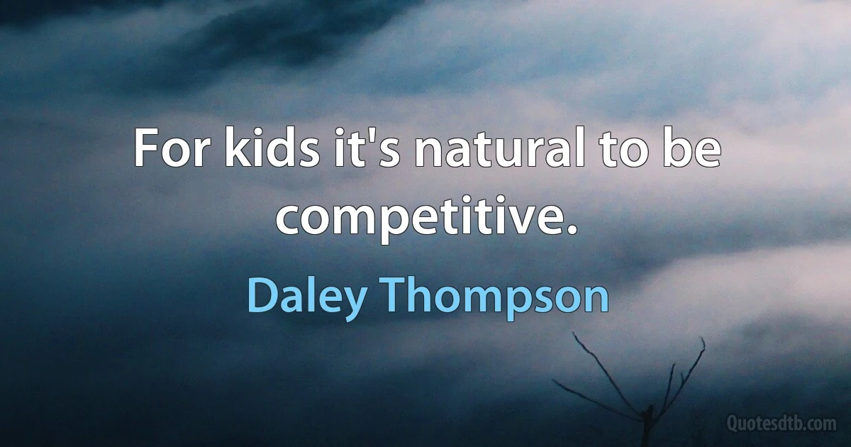 For kids it's natural to be competitive. (Daley Thompson)