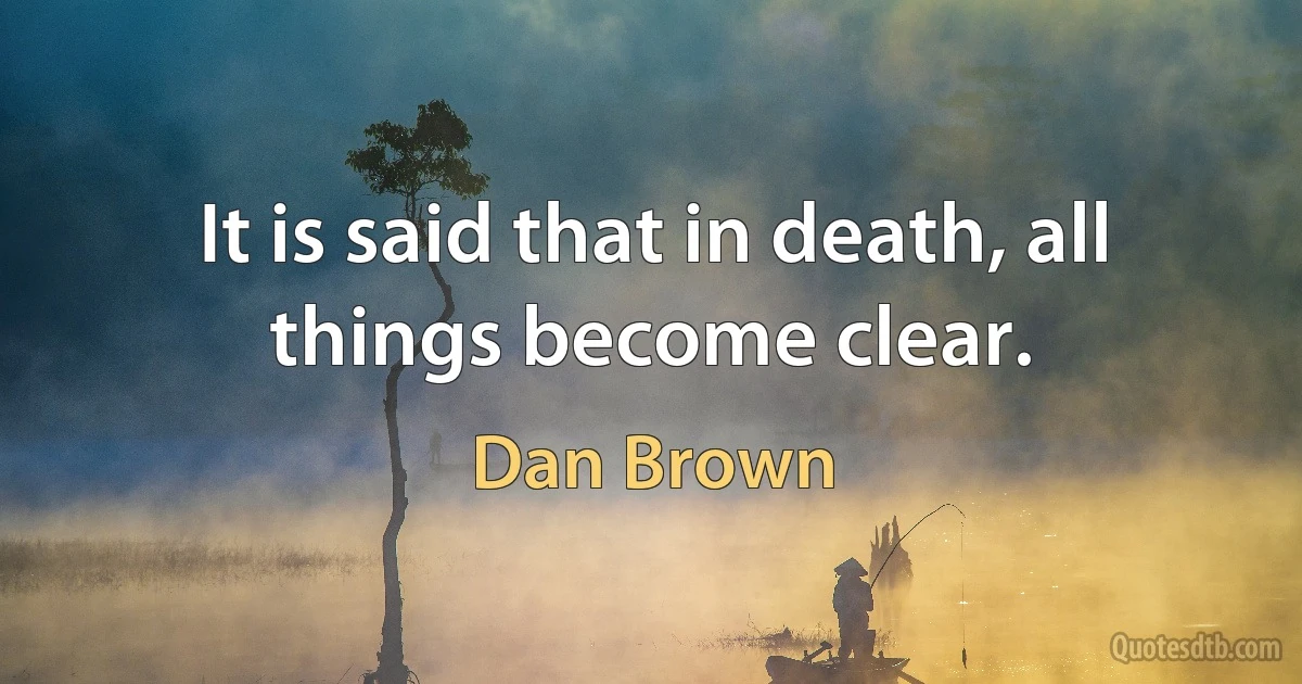 It is said that in death, all things become clear. (Dan Brown)