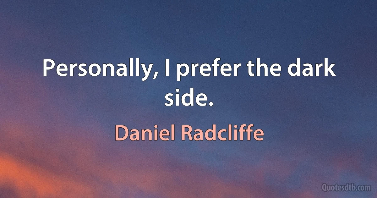 Personally, I prefer the dark side. (Daniel Radcliffe)