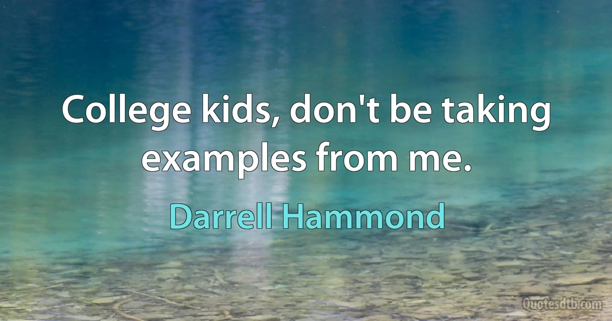 College kids, don't be taking examples from me. (Darrell Hammond)