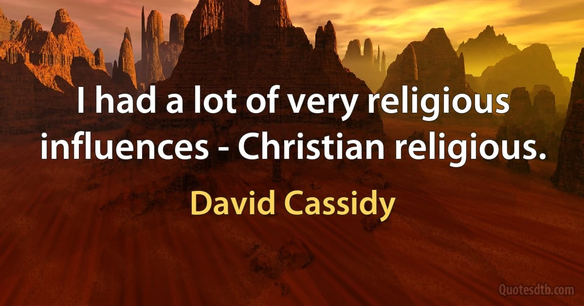 I had a lot of very religious influences - Christian religious. (David Cassidy)