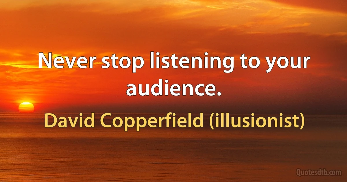 Never stop listening to your audience. (David Copperfield (illusionist))