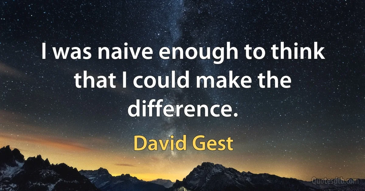 I was naive enough to think that I could make the difference. (David Gest)