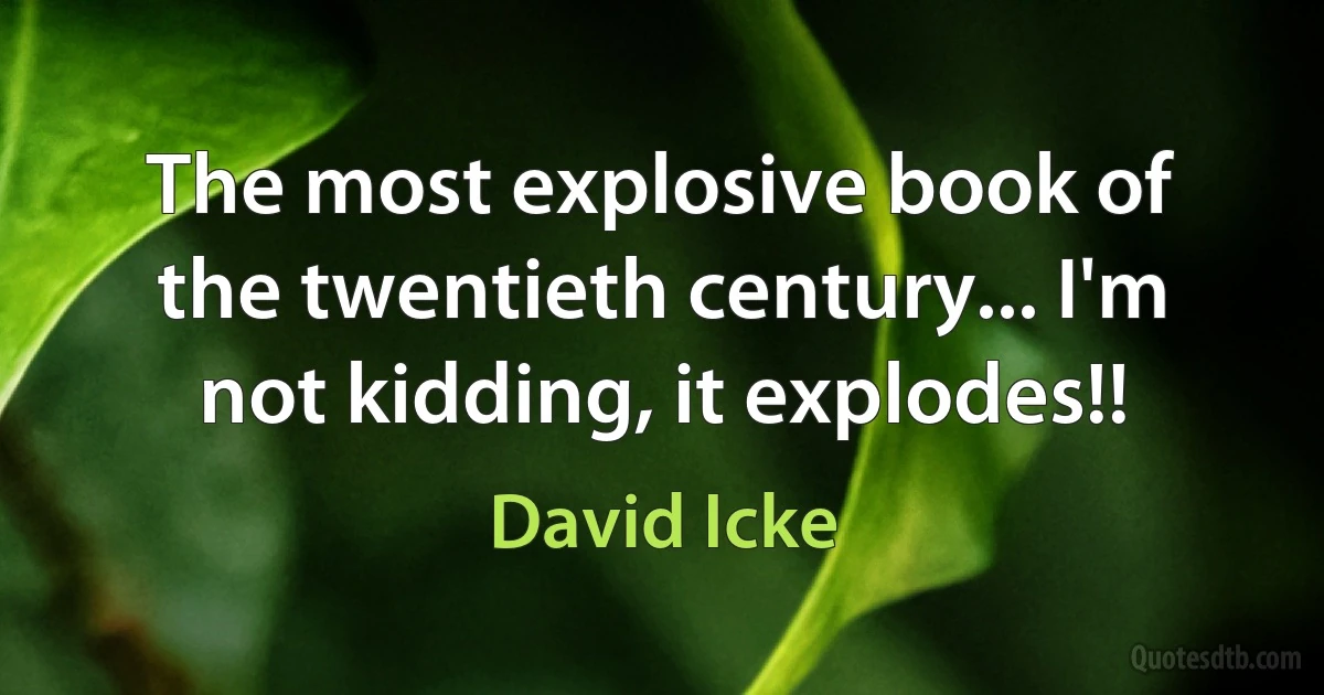 The most explosive book of the twentieth century... I'm not kidding, it explodes!! (David Icke)