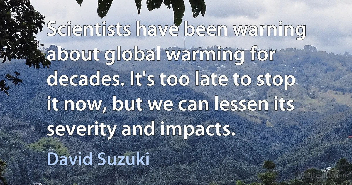 Scientists have been warning about global warming for decades. It's too late to stop it now, but we can lessen its severity and impacts. (David Suzuki)