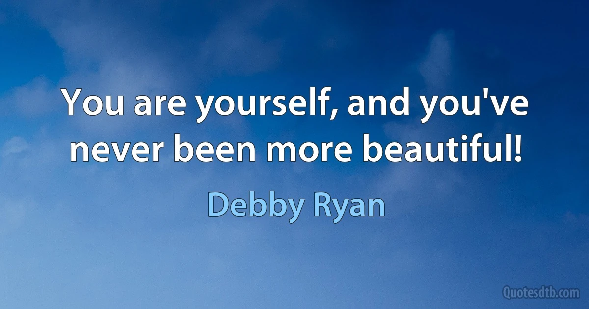 You are yourself, and you've never been more beautiful! (Debby Ryan)