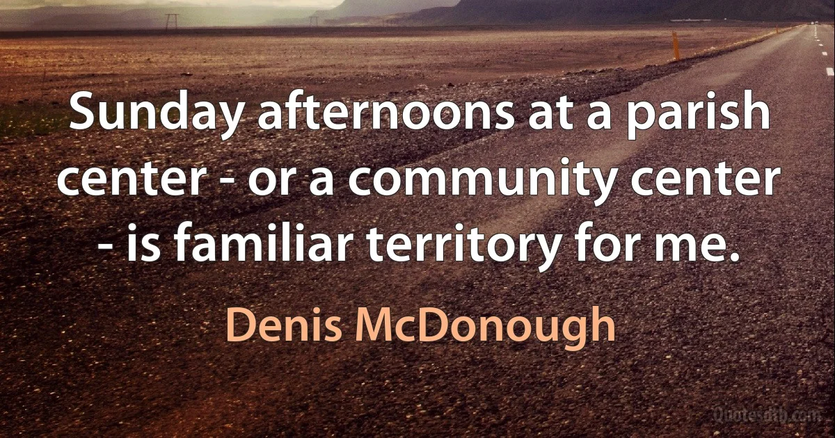 Sunday afternoons at a parish center - or a community center - is familiar territory for me. (Denis McDonough)