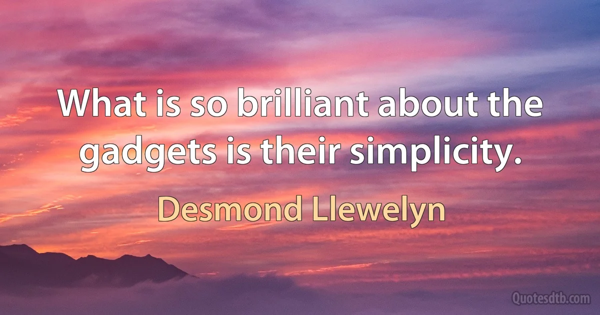 What is so brilliant about the gadgets is their simplicity. (Desmond Llewelyn)