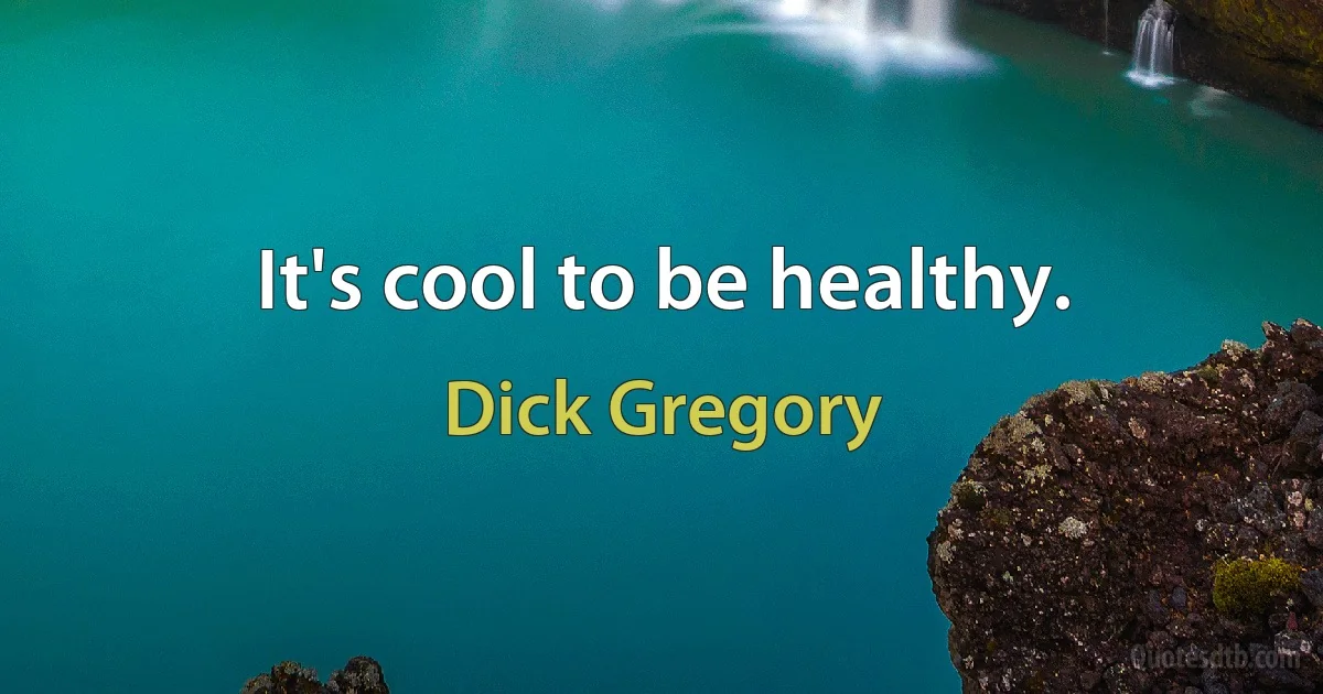 It's cool to be healthy. (Dick Gregory)