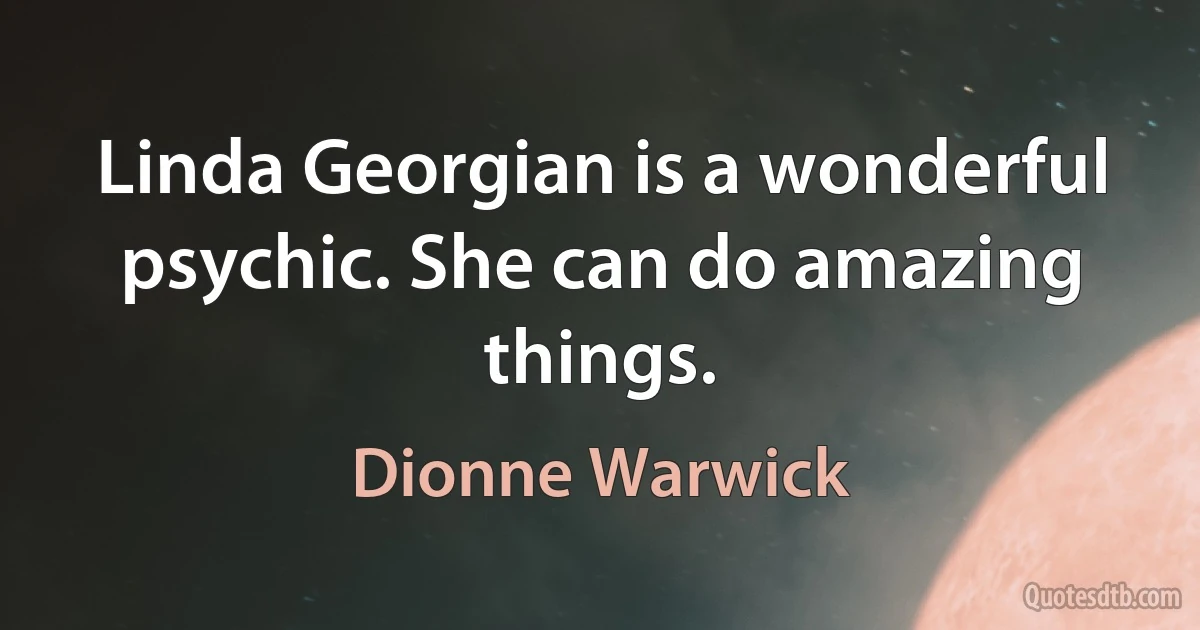 Linda Georgian is a wonderful psychic. She can do amazing things. (Dionne Warwick)