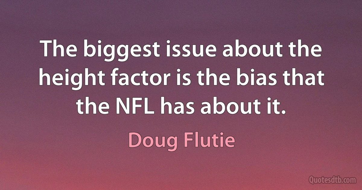 The biggest issue about the height factor is the bias that the NFL has about it. (Doug Flutie)